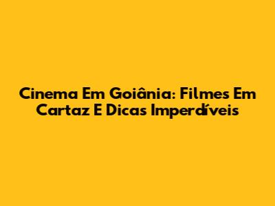 Cinema Em Goiânia: Filmes Em Cartaz E Dicas Imperdíveis