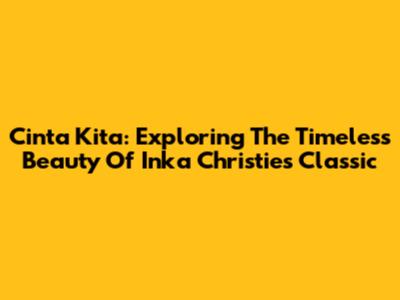 Cinta Kita: Exploring The Timeless Beauty Of Inka Christie's Classic