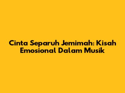 Cinta Separuh Jemimah: Kisah Emosional Dalam Musik