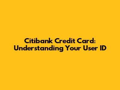 Citibank Credit Card: Understanding Your User ID