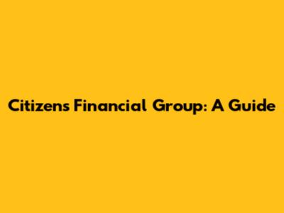 Citizens Financial Group: A Guide
