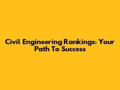 Civil Engineering Rankings: Your Path To Success