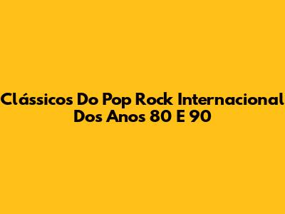 Clássicos Do Pop Rock Internacional Dos Anos 80 E 90