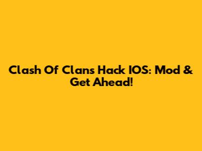 Clash Of Clans Hack IOS: Mod & Get Ahead!