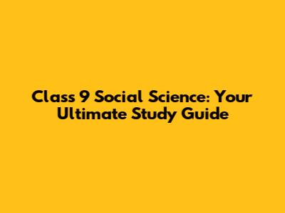 Class 9 Social Science: Your Ultimate Study Guide