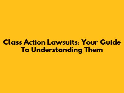 Class Action Lawsuits: Your Guide To Understanding Them