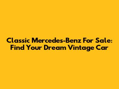 Classic Mercedes-Benz For Sale: Find Your Dream Vintage Car