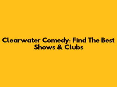 Clearwater Comedy: Find The Best Shows & Clubs