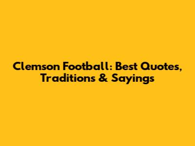 Clemson Football: Best Quotes, Traditions & Sayings