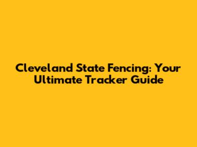 Cleveland State Fencing: Your Ultimate Tracker Guide