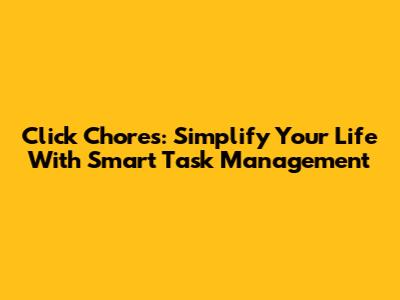 Click Chores: Simplify Your Life With Smart Task Management
