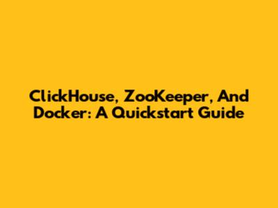 ClickHouse, ZooKeeper, And Docker: A Quickstart Guide