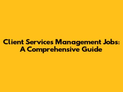 Client Services Management Jobs: A Comprehensive Guide