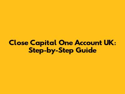 Close Capital One Account UK: Step-by-Step Guide