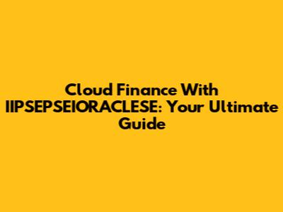 Cloud Finance With IIPSEPSEIORACLESE: Your Ultimate Guide