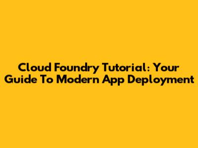 Cloud Foundry Tutorial: Your Guide To Modern App Deployment