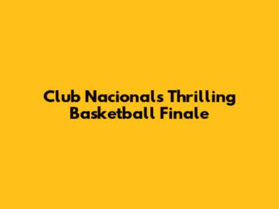 Club Nacional's Thrilling Basketball Finale