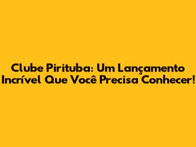 Clube Pirituba: Um Lançamento Incrível Que Você Precisa Conhecer!