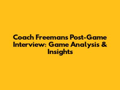 Coach Freeman's Post-Game Interview: Game Analysis & Insights