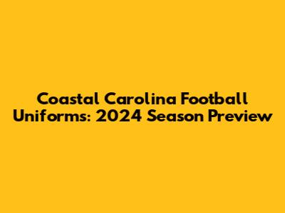 Coastal Carolina Football Uniforms: 2024 Season Preview