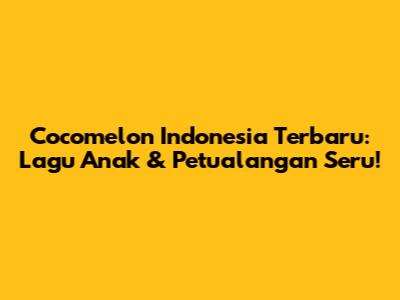 Cocomelon Indonesia Terbaru: Lagu Anak & Petualangan Seru!