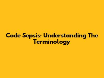 Code Sepsis: Understanding The Terminology