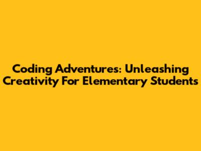 Coding Adventures: Unleashing Creativity For Elementary Students