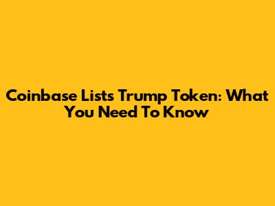 Coinbase Lists Trump Token: What You Need To Know