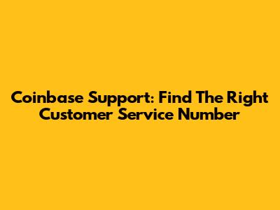 Coinbase Support: Find The Right Customer Service Number