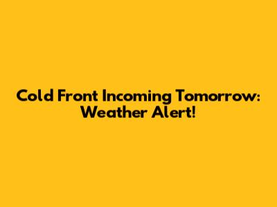 Cold Front Incoming Tomorrow: Weather Alert!