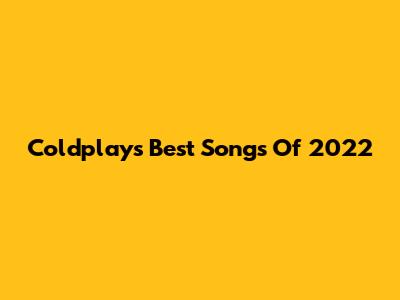 Coldplay's Best Songs Of 2022