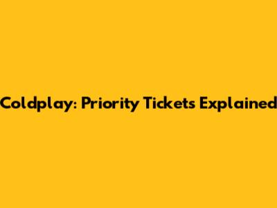 Coldplay: Priority Tickets Explained