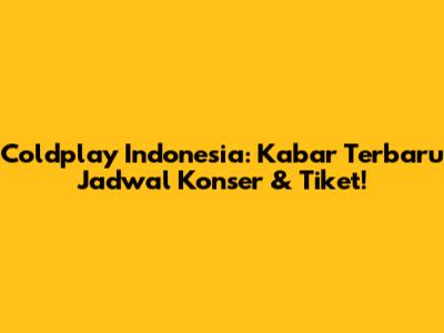 Coldplay Indonesia: Kabar Terbaru Jadwal Konser & Tiket!