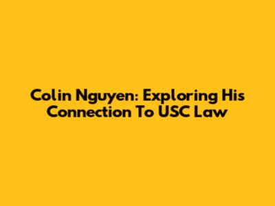 Colin Nguyen: Exploring His Connection To USC Law