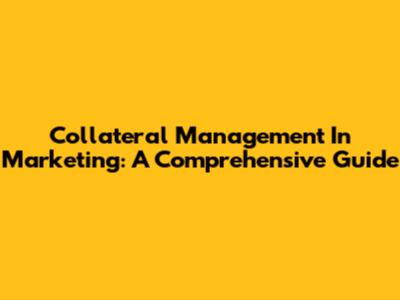 Collateral Management In Marketing: A Comprehensive Guide