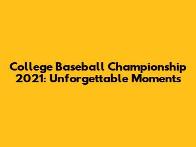 College Baseball Championship 2021: Unforgettable Moments