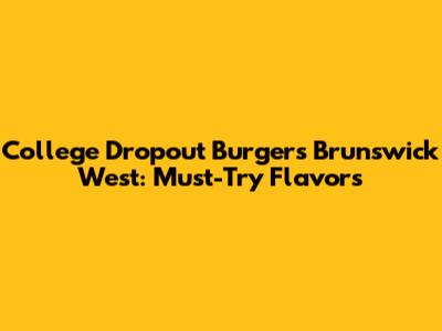 College Dropout Burgers Brunswick West: Must-Try Flavors