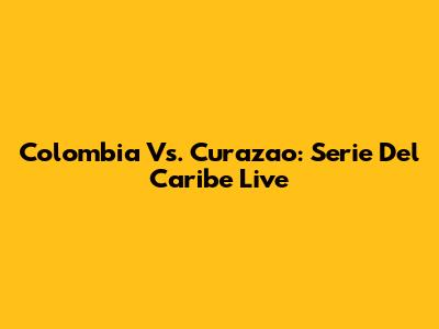 Colombia Vs. Curazao: Serie Del Caribe Live