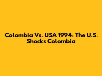 Colombia Vs. USA 1994: The U.S. Shocks Colombia