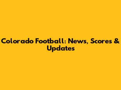 Colorado Football: News, Scores & Updates
