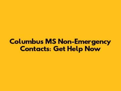 Columbus MS Non-Emergency Contacts: Get Help Now