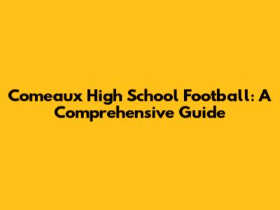 Comeaux High School Football: A Comprehensive Guide