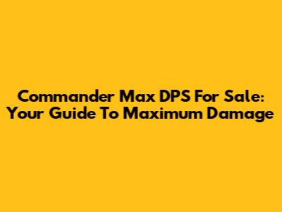 Commander Max DPS For Sale: Your Guide To Maximum Damage