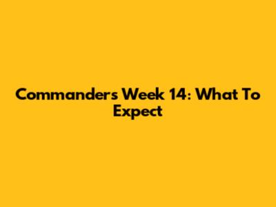 Commanders Week 14: What To Expect