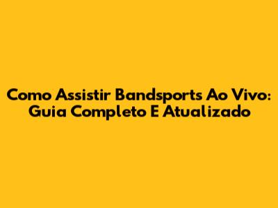 Como Assistir Bandsports Ao Vivo: Guia Completo E Atualizado