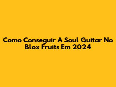 Como Conseguir A Soul Guitar No Blox Fruits Em 2024
