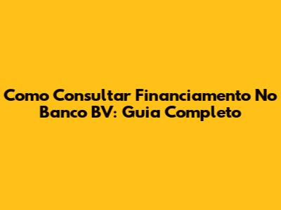Como Consultar Financiamento No Banco BV: Guia Completo