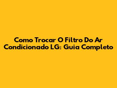 Como Trocar O Filtro Do Ar Condicionado LG: Guia Completo