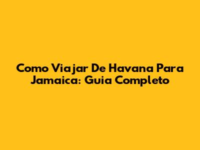Como Viajar De Havana Para Jamaica: Guia Completo