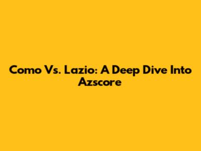 Como Vs. Lazio: A Deep Dive Into Azscore